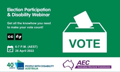 Green background with white text reading 'Election Participation & Disability Webinar. Get all the knowhow you need to make your vote count!' There are icons for closed captions and sign language. Below that, there is a calendar icon next to which reads '6-7pm (AEST) 26 April 2022'. To the right is an icon of a ballot box with the word 'vote' on the front. At the bottom are the PWDA and AEC logos.
