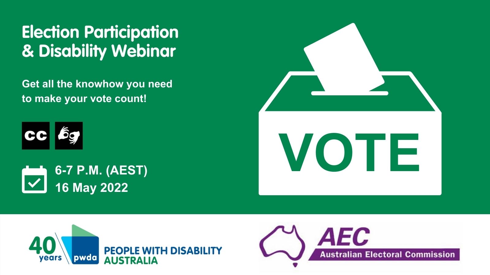 Green background with white text reading 'Election Participation & Disability Webinar. Get all the knowhow you need to make your vote count!' There are icons for closed captions and sign language. Below that, there is a calendar icon next to which reads '6-7pm (AEST) 16 May 2022'. To the right is an icon of a ballot box with the word 'vote' on the front. At the bottom are the PWDA and AEC logos.