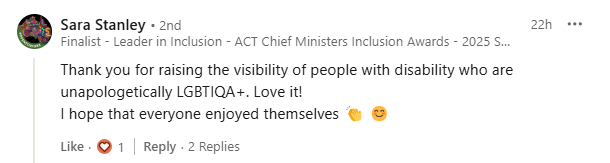 Shows a comment from social media from PWDA follower  saying - Thank you for raising the visibility of people with disability who are unapologetically LGBTIQA+. Love it! I hope everyone enjoyed themselves. 