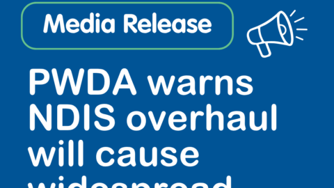 People with Disability Australia | Media Release: PWDA warns NDIS overhaul will cause widespread harm People with Disability Australia | Media Release: PWDA warns NDIS overhaul will cause widespread harm